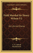 Field Marshal Sir Henry Wilson V2: His Life and Diaries