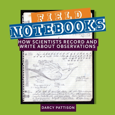 Field Notebooks: How Scientists Record and Write About Observations - Pattison, Darcy