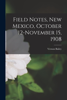 Field Notes, New Mexico, October 12-November 15, 1908 - Bailey, Vernon 1864-1942