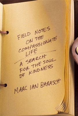 Field Notes on the Compassionate Life: A Search for the Soul of Kindness - Barasch, Marc Ian