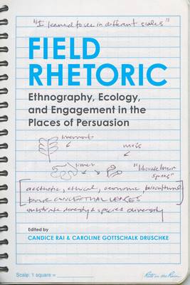 Field Rhetoric: Ethnography, Ecology, and Engagement in the Places of Persuasion - Rai, Candice (Introduction by), and Druschke, Caroline Gottschalk (Contributions by), and Pezzullo, Phaedra Carmen (Afterword...