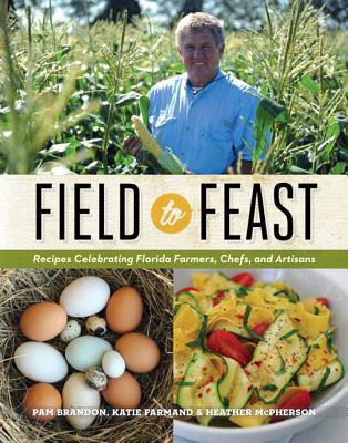 Field to Feast: Recipes Celebrating Florida Farmers, Chefs, and Artisans - Brandon, Pam, and Farmand, Katie, and McPherson, Heather
