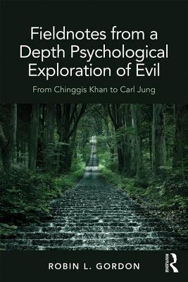 Fieldnotes from a Depth Psychological Exploration of Evil: From Chinggis Khan to Carl Jung - Gordon, Robin L.