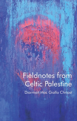 Fieldnotes from Celtic Palestine - Mac Giolla Chrost, Diarmait