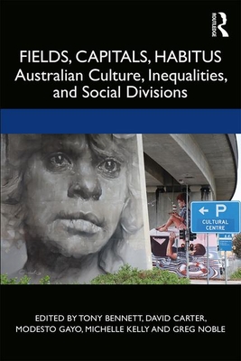 Fields, Capitals, Habitus: Australian Culture, Inequalities and Social Divisions - Bennett, Tony (Editor), and Carter, David (Editor), and Gayo, Modesto (Editor)