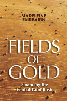 Fields of Gold: Financing the Global Land Rush - Fairbairn, Madeleine