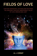 Fields of Love: How God Generates, Sustains and Restores the Universe Through Omnipresent Fields of Love, Wisdom and Light