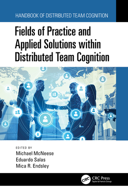 Fields of Practice and Applied Solutions Within Distributed Team Cognition - McNeese, Michael (Editor), and Salas, Eduardo (Editor), and Endsley, Mica R (Editor)