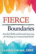 Fierce Boundaries: Practical Skills and Somatic Exercises for Healing in a Traumatized World