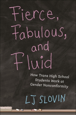 Fierce, Fabulous, and Fluid: How Trans High School Students Work at Gender Nonconformity - Slovin, Lj