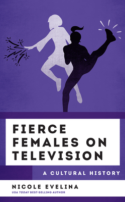 Fierce Females on Television: A Cultural History - Evelina, Nicole