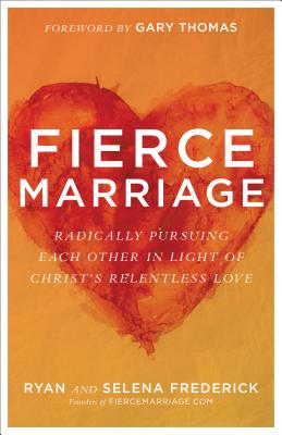 Fierce Marriage: Radically Pursuing Each Other in Light of Christ's Relentless Love - Frederick, Ryan, and Frederick, Selena, and Thomas, Gary (Foreword by)