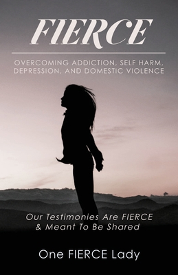 Fierce: Overcoming Addiction, Self Harm, Depression, and Domestic Violence - Adams, Lisa
