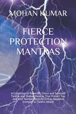 Fierce Protection Mantras: A Collection of Powerful, Fierce and Selected Tantrik and Shabar Mantras That Protect You and your families from All Evil or Negative Energies or Tantric Attack - Murari, Mohan, and Devi, Pramila, and Kumar, Mohan