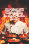 Fiery Flavors: 102 Mexican Dishes Inspired by Gordon Ramsay