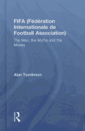 Fifa (Fdration Internationale de Football Association): The Men, the Myths and the Money