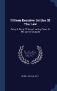 Fifteen Decisive Battles Of The Law: Being A Study Of Some Leading Cases In The Law Of England