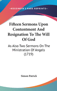 Fifteen Sermons Upon Contentment And Resignation To The Will Of God: As Also Two Sermons On The Ministration Of Angels (1719)