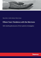 Fifteen Years' Residence with the Mormons: With startling disclosures of the mysteries of polygamy