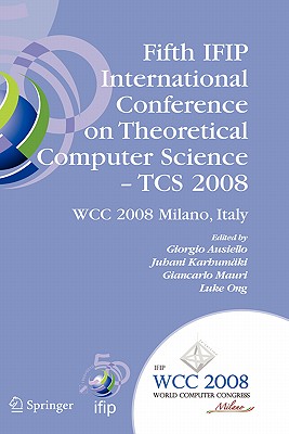 Fifth Ifip International Conference on Theoretical Computer Science - Tcs 2008: Ifip 20th World Computer Congress, Tc 1, Foundations of Computer Science, September 7-10, 2008, Milano, Italy - Ausiello, Giorgio (Editor), and Karhumki, Juhani (Editor), and Mauri, Giancarlo (Editor)