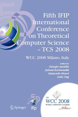 Fifth Ifip International Conference on Theoretical Computer Science - Tcs 2008: Ifip 20th World Computer Congress, Tc 1, Foundations of Computer Science, September 7-10, 2008, Milano, Italy - Ausiello, Giorgio (Editor), and Karhumki, Juhani (Editor), and Mauri, Giancarlo (Editor)