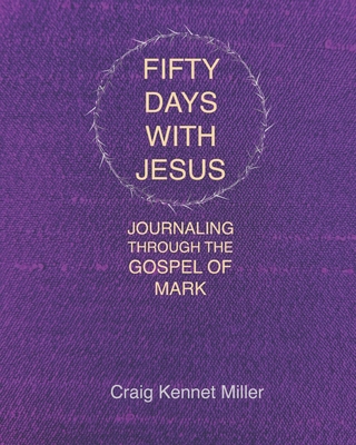 Fifty Days with Jesus: Journaling through the Gospel of Mark - Miller, Craig Kennet