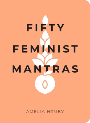 Fifty Feminist Mantras: A Yearlong Practice for Cultivating Feminist Consciousness - Hruby, Amelia