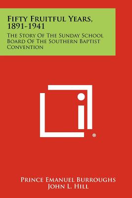 Fifty Fruitful Years, 1891-1941: The Story of the Sunday School Board of the Southern Baptist Convention - Burroughs, Prince Emanuel, and Hill, John L (Foreword by)