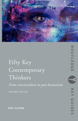 Fifty Key Contemporary Thinkers: From Structuralism to Post-Humanism - Lechte, John, Dr.