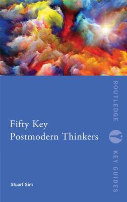 Fifty Key Postmodern Thinkers - Sim, Stuart