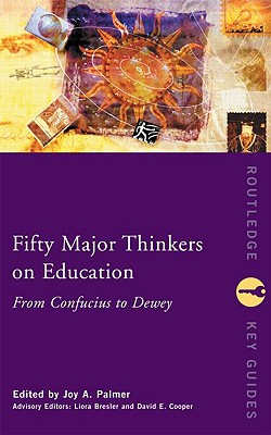 Fifty Major Thinkers on Education: From Confucius to Dewey - Palmer, Joy (Editor), and Bresler, Liora (Editor), and Cooper, David (Editor)