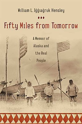 Fifty Miles from Tomorrow: A Memoir of Alaska and the Real People - Hensley, William L Iggiagruk