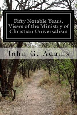 Fifty Notable Years, Views of the Ministry of Christian Universalism - Adams, John G