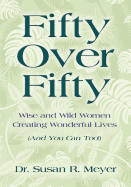 Fifty Over Fifty: Wise and Wild Women Creating Wonderful Lives (and You Can Too!)