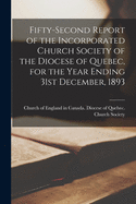 Fifty-second Report of the Incorporated Church Society of the Diocese of Quebec, for the Year Ending 31st December, 1893 [microform]