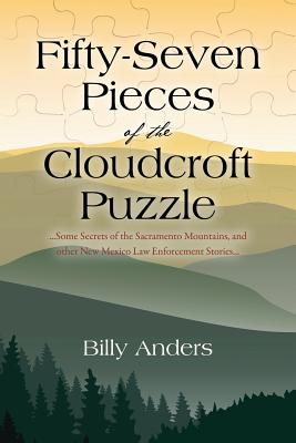 Fifty-Seven Pieces of the Cloudcroft Puzzle ...Some Secrets of the Sacramento Mountains, and other New Mexico Law Enforcement Stories... - Anders, Billy