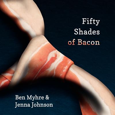 Fifty Shades of Bacon - Myhre, Benjamin, and Myhre, Ashley (Editor), and Johnson, Jenna