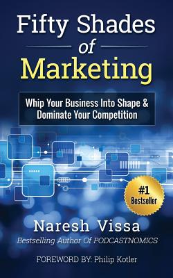 Fifty Shades Of Marketing: Whip Your Business Into Shape & Dominate Your Competition - Kotler, Philip, and Vissa, Naresh
