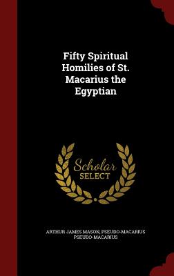 Fifty Spiritual Homilies of St. Macarius the Egyptian - Mason, Arthur James, and Pseudo-Macarius, Pseudo-Macarius