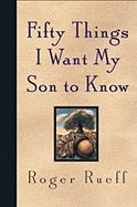 Fifty Things I Want My Son to Know - Rueff, Roger