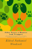 Fifty Years a Hunter and Trapper: Experiences and Observations of E. N. Woodcock the Noted Hunter and Trapper, as Written by Himself and Published in H-T-T from 1903 to 1913 - Woodcock, Eldred Nathaniel, and Harding, A R (Editor)