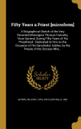 Fifty Years a Priest [Microform]: A Biographical Sketch of the Very Reverend Monsignor Thomas Connolly, Vicar General, During Fifty Years of His Priesthood: Dedicated to Him on the Occasion of His Sacerdotal Jubilee, by the Priests of the Diocese Who...