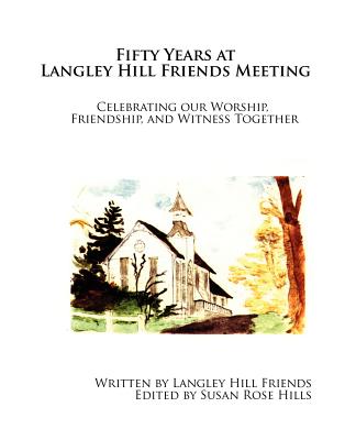 Fifty Years at Langley Hill Friends Meeting: Celebrating our Worship, Friendship, and Witness Together - Hills, Susan Rose (Editor), and Friends, Langley Hill