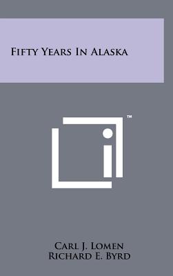 Fifty Years In Alaska - Lomen, Carl J, and Byrd, Richard E (Foreword by)