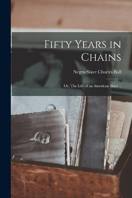 Fifty Years in Chains; or, The Life of an American Slave .. - Ball, Charles Negro Slave (Creator)