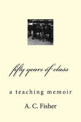 Fifty Years of Class: A Teaching Memoir - Fisher, A C