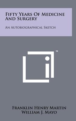 Fifty Years of Medicine and Surgery: An Autobiographical Sketch - Martin, Franklin Henry, and Mayo, William J (Foreword by), and Crile, George W (Foreword by)