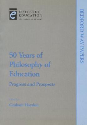 Fifty Years of Philosophy of Education: Progress and prospects - Haydon, Graham (Editor), and Mortimore, Peter (Preface by), and Bridges, David (Contributions by)