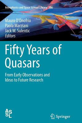 Fifty Years of Quasars: From Early Observations and Ideas to Future Research - D'Onofrio, Mauro (Editor), and Marziani, Paola (Editor), and Sulentic, Jack W (Editor)