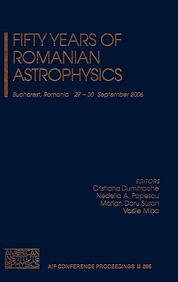 Fifty Years of Romanian Astrophysics - Dumitrache, Cristiana (Editor), and Popescu, Nedelia A (Editor), and Suran, Marian Doru (Editor)